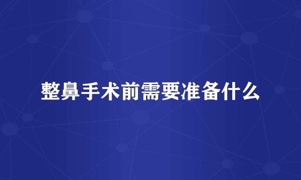 整鼻手术前需要准备什么
