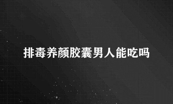 排毒养颜胶囊男人能吃吗