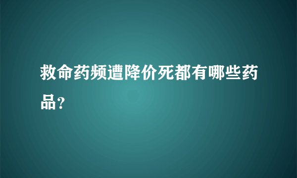 救命药频遭降价死都有哪些药品?