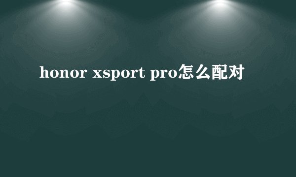 honor xsport pro怎么配对