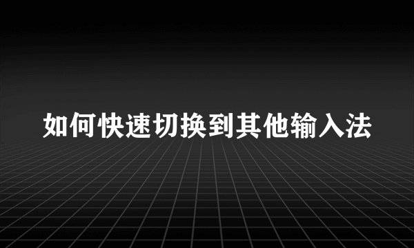 如何快速切换到其他输入法