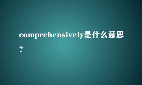 comprehensively是什么意思？