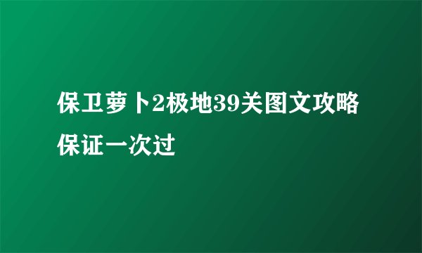 保卫萝卜2极地39关图文攻略保证一次过