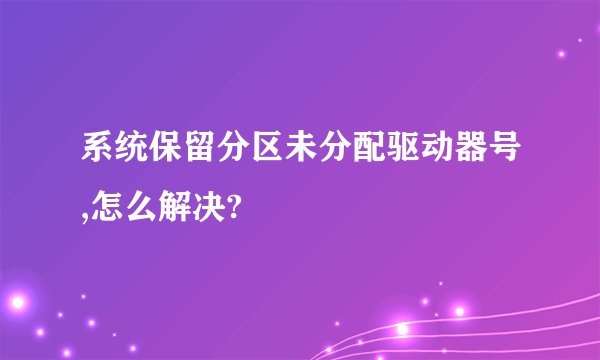 系统保留分区未分配驱动器号,怎么解决?