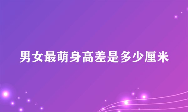 男女最萌身高差是多少厘米