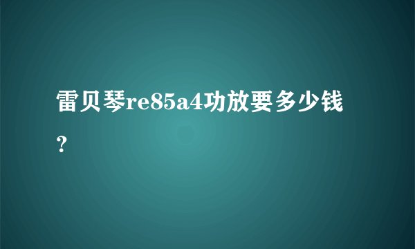 雷贝琴re85a4功放要多少钱？