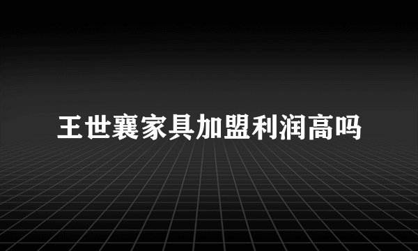 王世襄家具加盟利润高吗