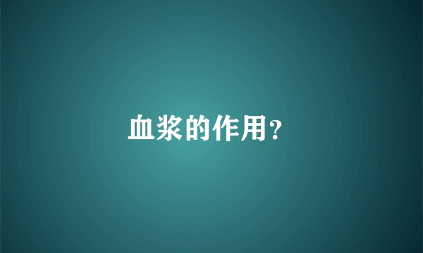 血浆的作用？