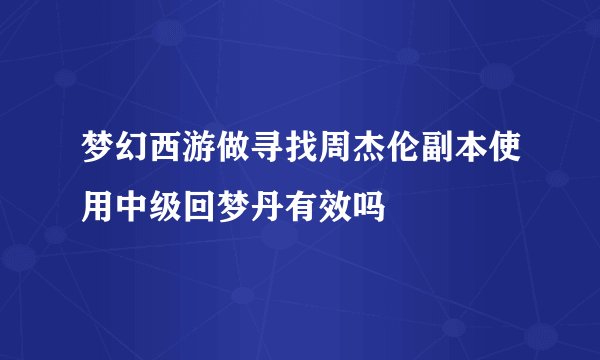 梦幻西游做寻找周杰伦副本使用中级回梦丹有效吗