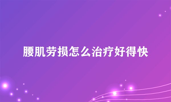 腰肌劳损怎么治疗好得快