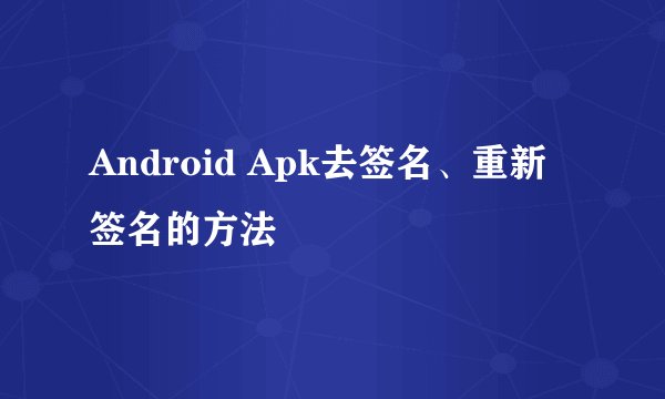Android Apk去签名、重新签名的方法