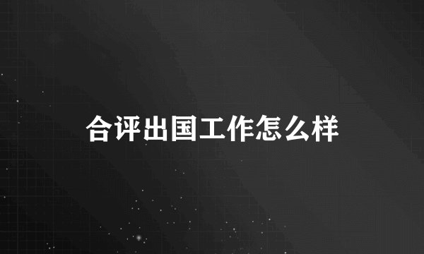 合评出国工作怎么样