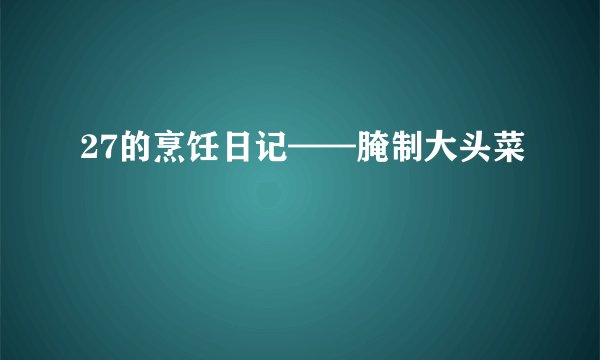 27的烹饪日记——腌制大头菜
