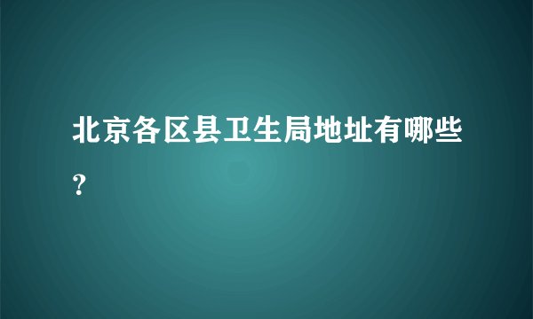 北京各区县卫生局地址有哪些？