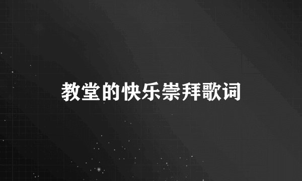 教堂的快乐崇拜歌词