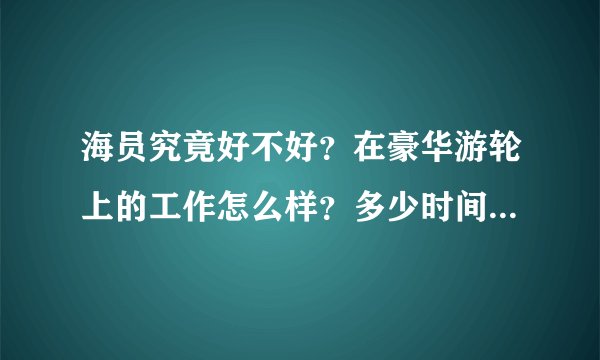 海员究竟好不好？在豪华游轮上的工作怎么样？多少时间下次船？