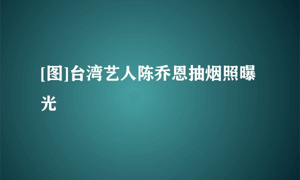 [图]台湾艺人陈乔恩抽烟照曝光