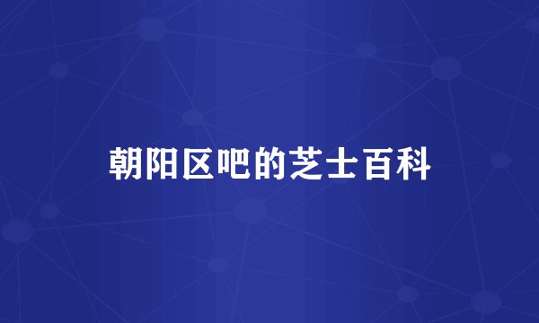 朝阳区吧的芝士百科