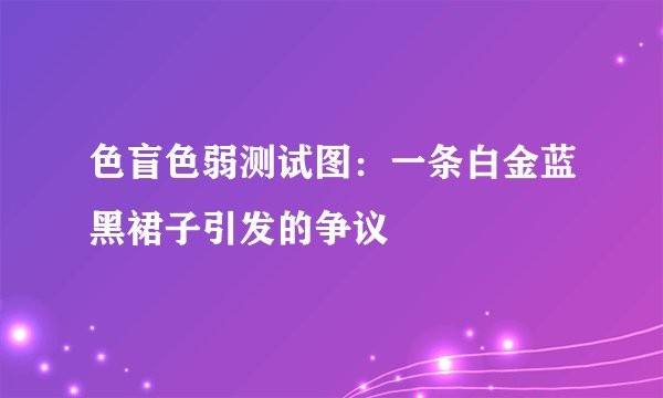 色盲色弱测试图：一条白金蓝黑裙子引发的争议
