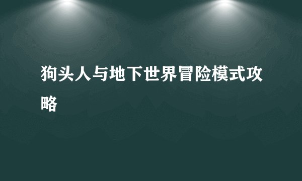狗头人与地下世界冒险模式攻略