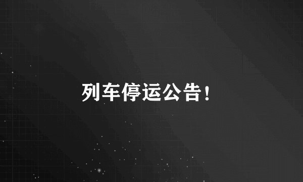 列车停运公告！