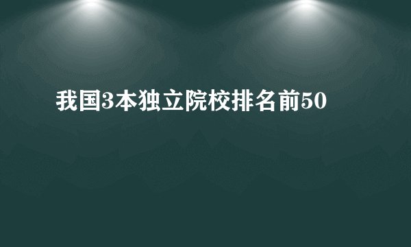 我国3本独立院校排名前50