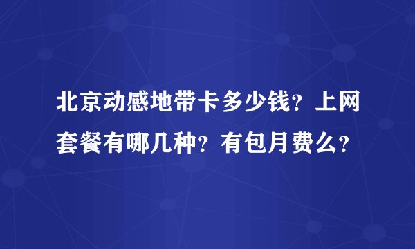 北京动感地带卡多少钱？上网套餐有哪几种？有包月费么？