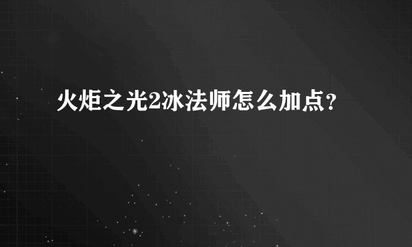 火炬之光2冰法师怎么加点？