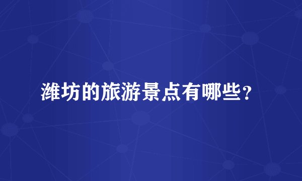 潍坊的旅游景点有哪些？