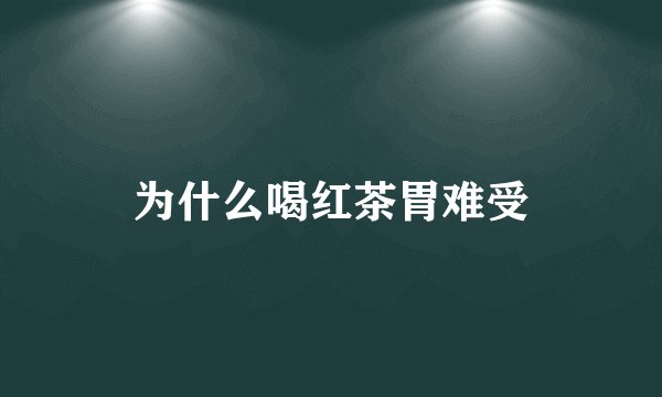 为什么喝红茶胃难受