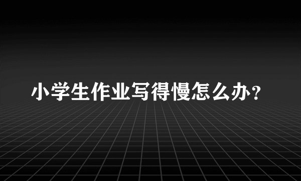 小学生作业写得慢怎么办？
