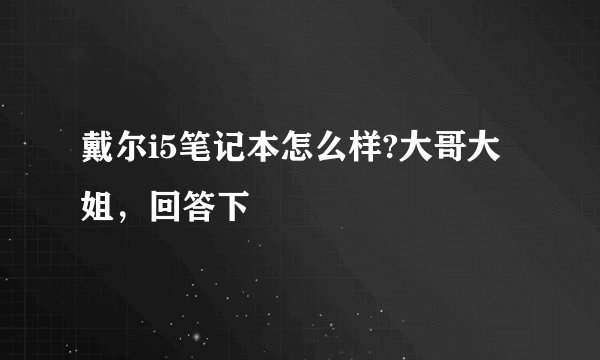 戴尔i5笔记本怎么样?大哥大姐，回答下