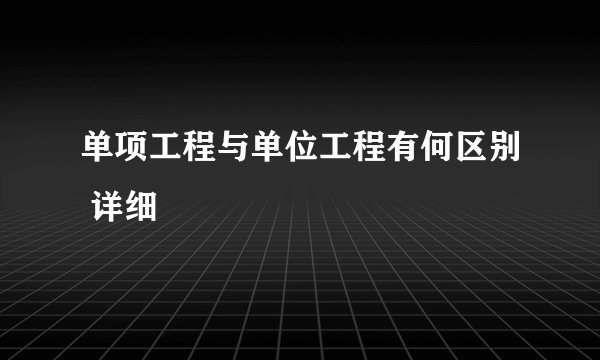 单项工程与单位工程有何区别 详细