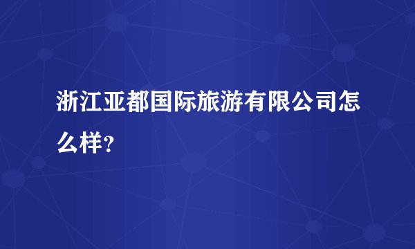 浙江亚都国际旅游有限公司怎么样？