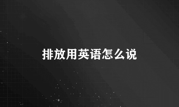 排放用英语怎么说