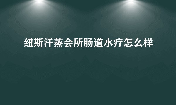 纽斯汗蒸会所肠道水疗怎么样