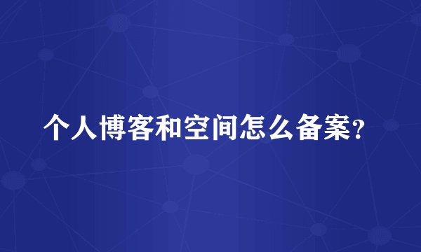 个人博客和空间怎么备案？