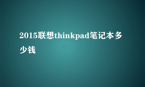 2015联想thinkpad笔记本多少钱
