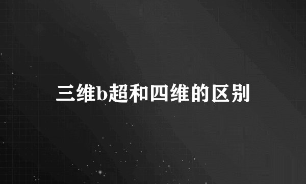 三维b超和四维的区别