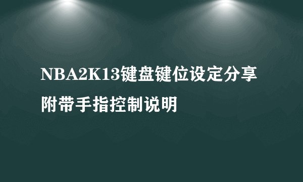 NBA2K13键盘键位设定分享附带手指控制说明