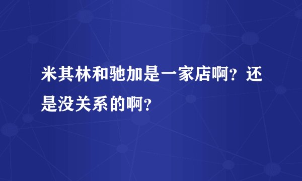 米其林和驰加是一家店啊？还是没关系的啊？