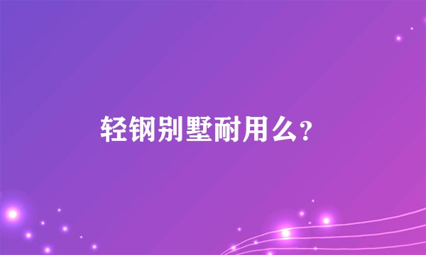 轻钢别墅耐用么？