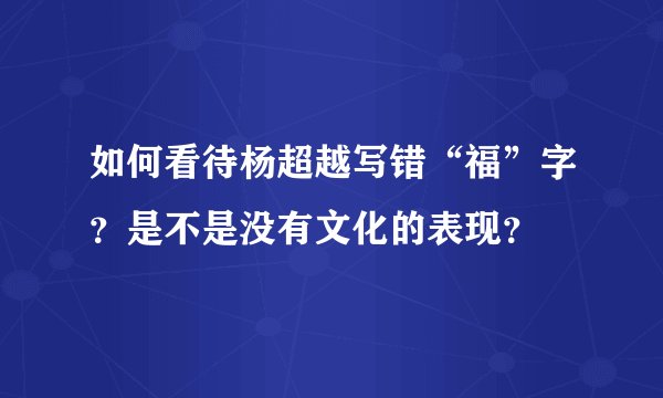 如何看待杨超越写错“福”字？是不是没有文化的表现？