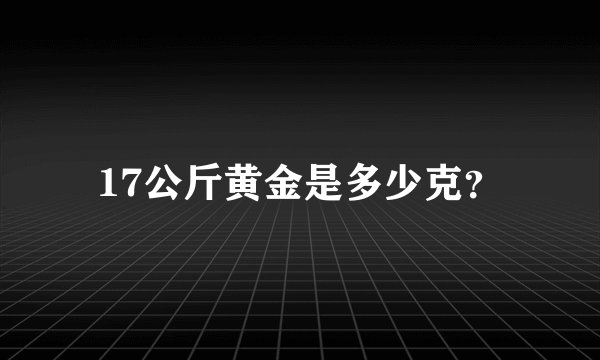 17公斤黄金是多少克?