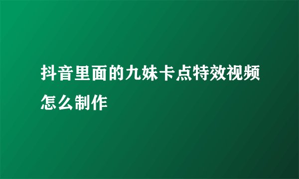 抖音里面的九妹卡点特效视频怎么制作