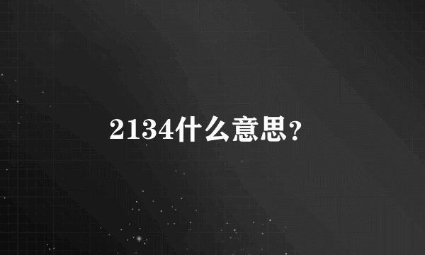 2134什么意思？