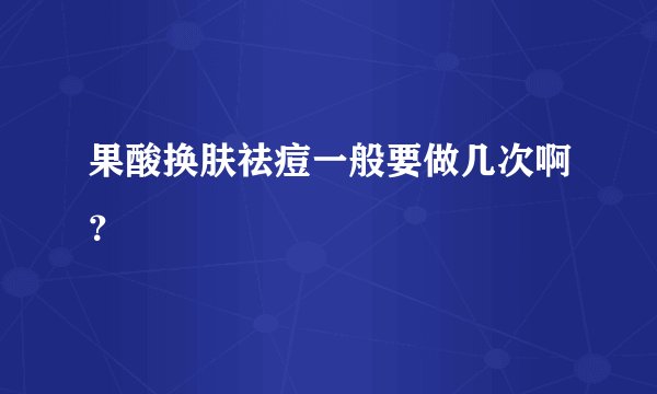 果酸换肤祛痘一般要做几次啊？