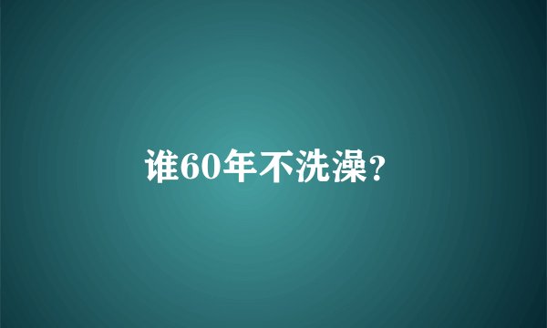 谁60年不洗澡？