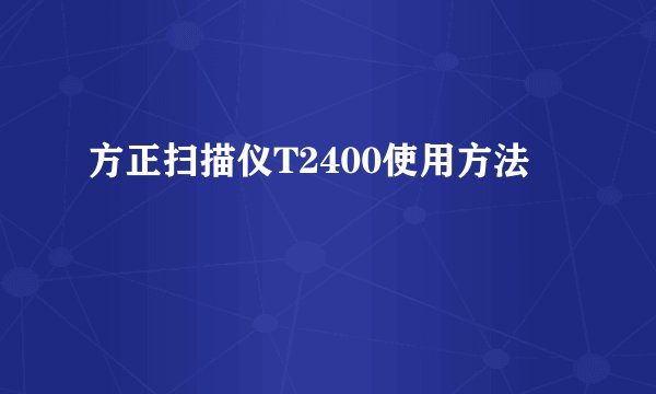 方正扫描仪T2400使用方法