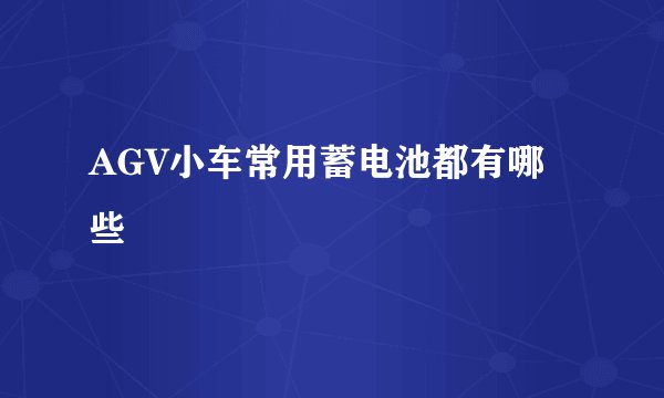 AGV小车常用蓄电池都有哪些